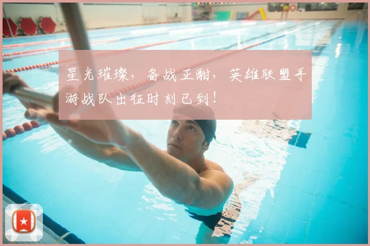 星光璀璨,备战正酣,英雄联盟手游战队出征时刻已到!